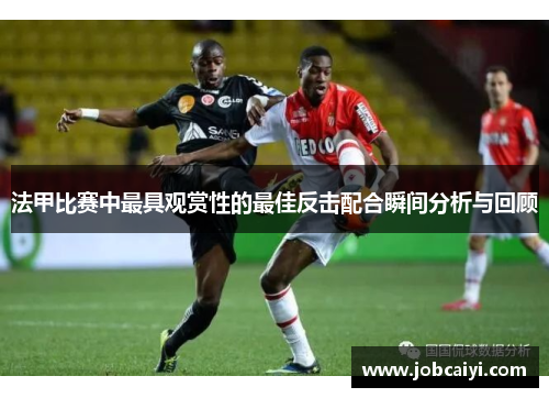 法甲比赛中最具观赏性的最佳反击配合瞬间分析与回顾