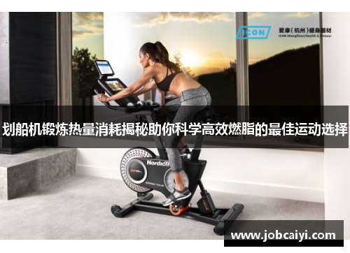 划船机锻炼热量消耗揭秘助你科学高效燃脂的最佳运动选择