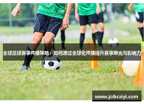 全球足球赛事传播策略：如何通过全球化传播提升赛事曝光与影响力