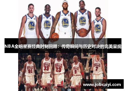 NBA全明星赛经典时刻回顾：传奇瞬间与历史对决的完美呈现