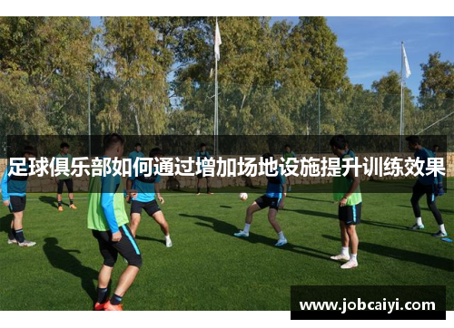 足球俱乐部如何通过增加场地设施提升训练效果