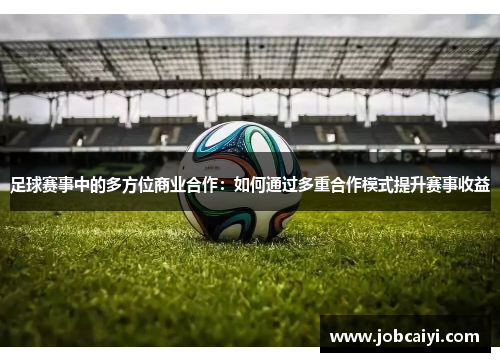 足球赛事中的多方位商业合作：如何通过多重合作模式提升赛事收益